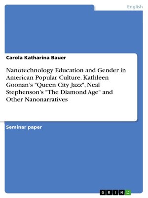 cover image of Nanotechnology Education and Gender in American Popular Culture. Kathleen Goonan's "Queen City Jazz", Neal Stephenson's "The Diamond Age" and Other Nanonarratives